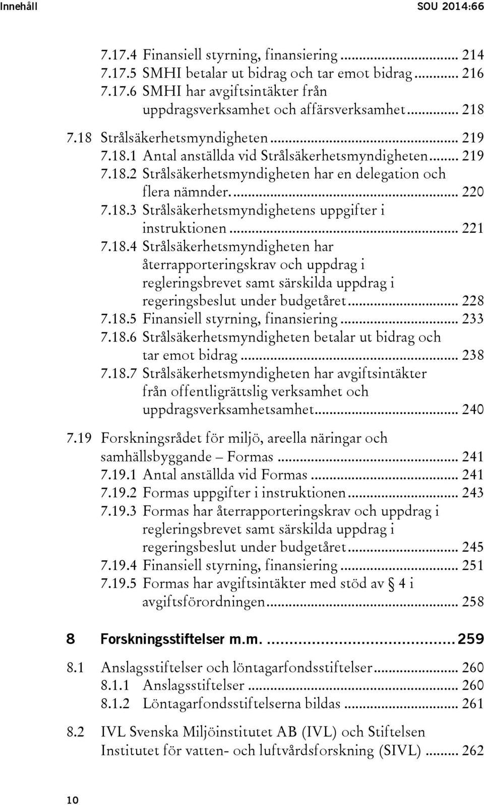 .. 221 7.18.4 Strålsäkerhetsmyndigheten har återrapporteringskrav och uppdrag i regleringsbrevet samt särskilda uppdrag i regeringsbeslut under budgetåret... 228 7.18.5 Finansiell styrning, finansiering.