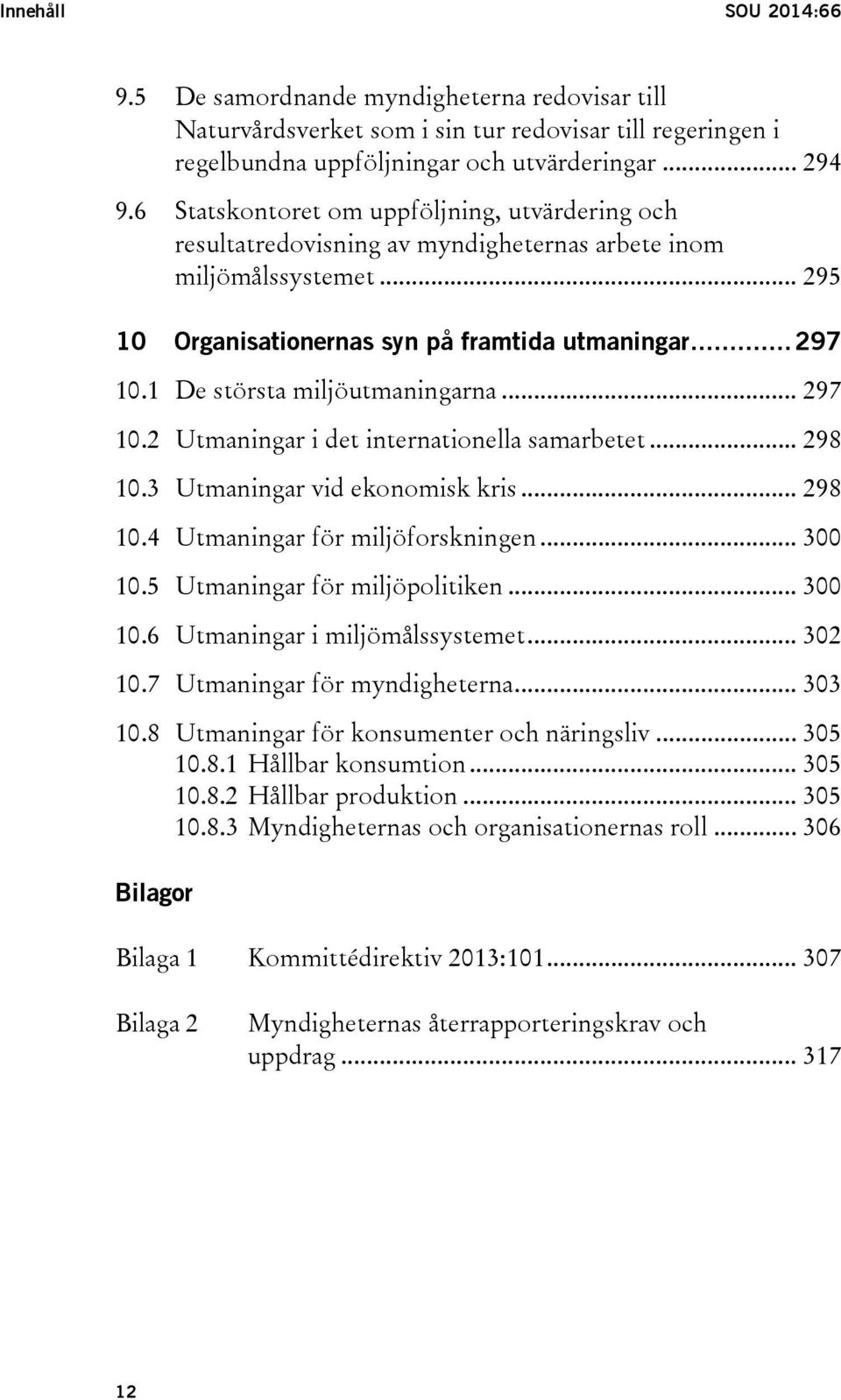 1 De största miljöutmaningarna... 297 10.2 Utmaningar i det internationella samarbetet... 298 10.3 Utmaningar vid ekonomisk kris... 298 10.4 Utmaningar för miljöforskningen... 300 10.