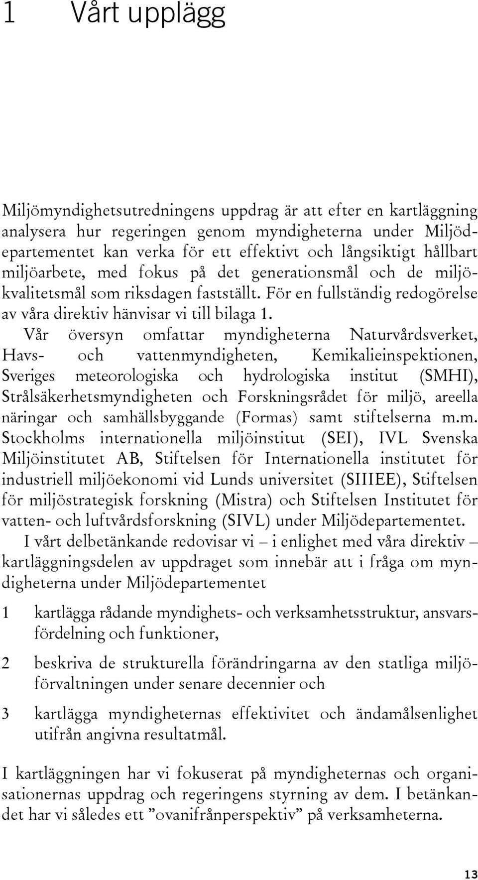 Vår översyn omfattar myndigheterna Naturvårdsverket, Havs- och vattenmyndigheten, Kemikalieinspektionen, Sveriges meteorologiska och hydrologiska institut (SMHI), Strålsäkerhetsmyndigheten och