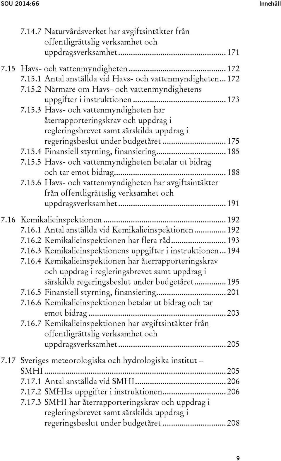 .. 175 7.15.4 Finansiell styrning, finansiering... 185 7.15.5 Havs- och vattenmyndigheten betalar ut bidrag och tar emot bidrag... 188 7.15.6 Havs- och vattenmyndigheten har avgiftsintäkter från offentligrättslig verksamhet och uppdragsverksamhet.