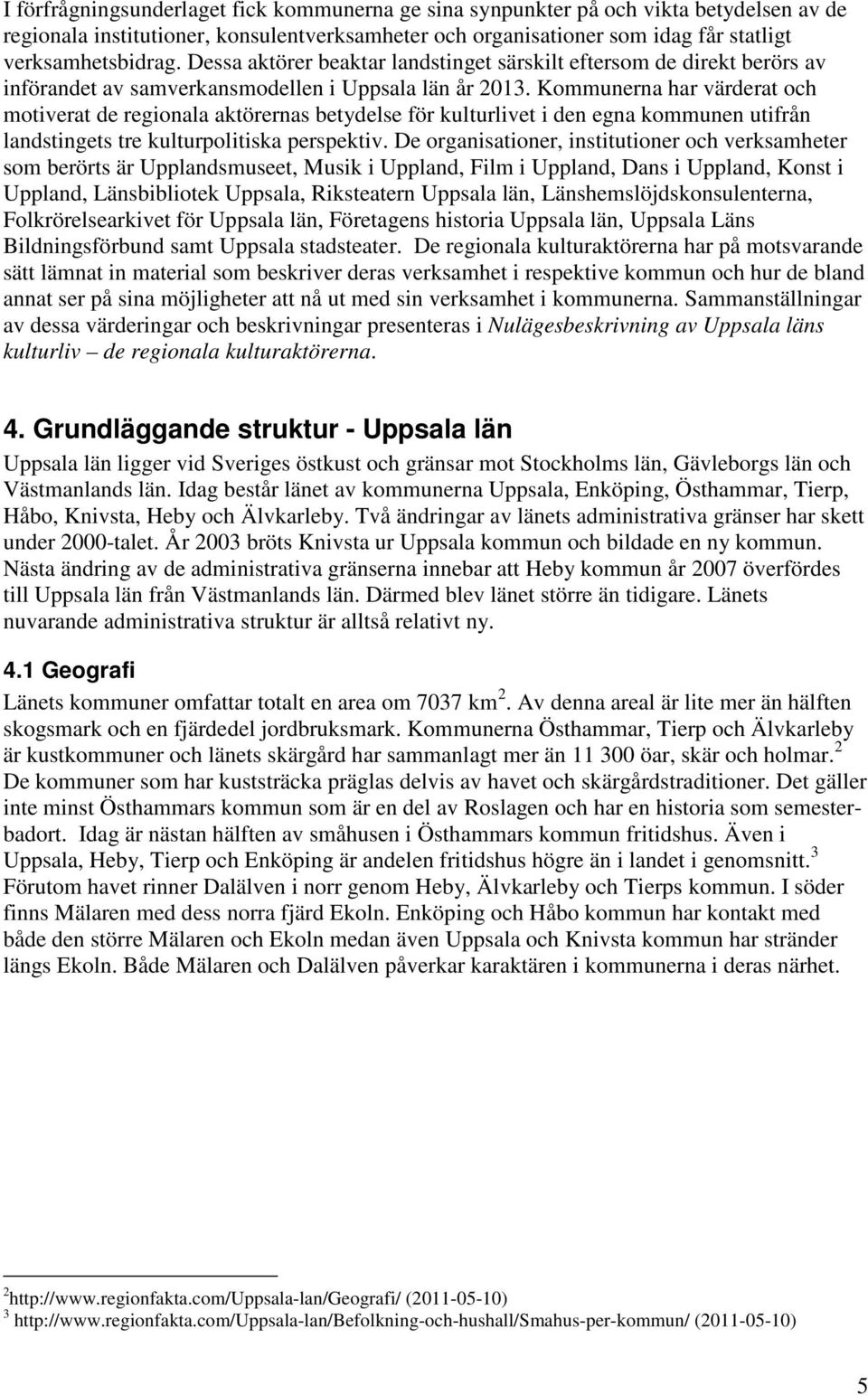 Kommunerna har värderat och motiverat de regionala aktörernas betydelse för kulturlivet i den egna en utifrån landstingets tre kulturpolitiska perspektiv.