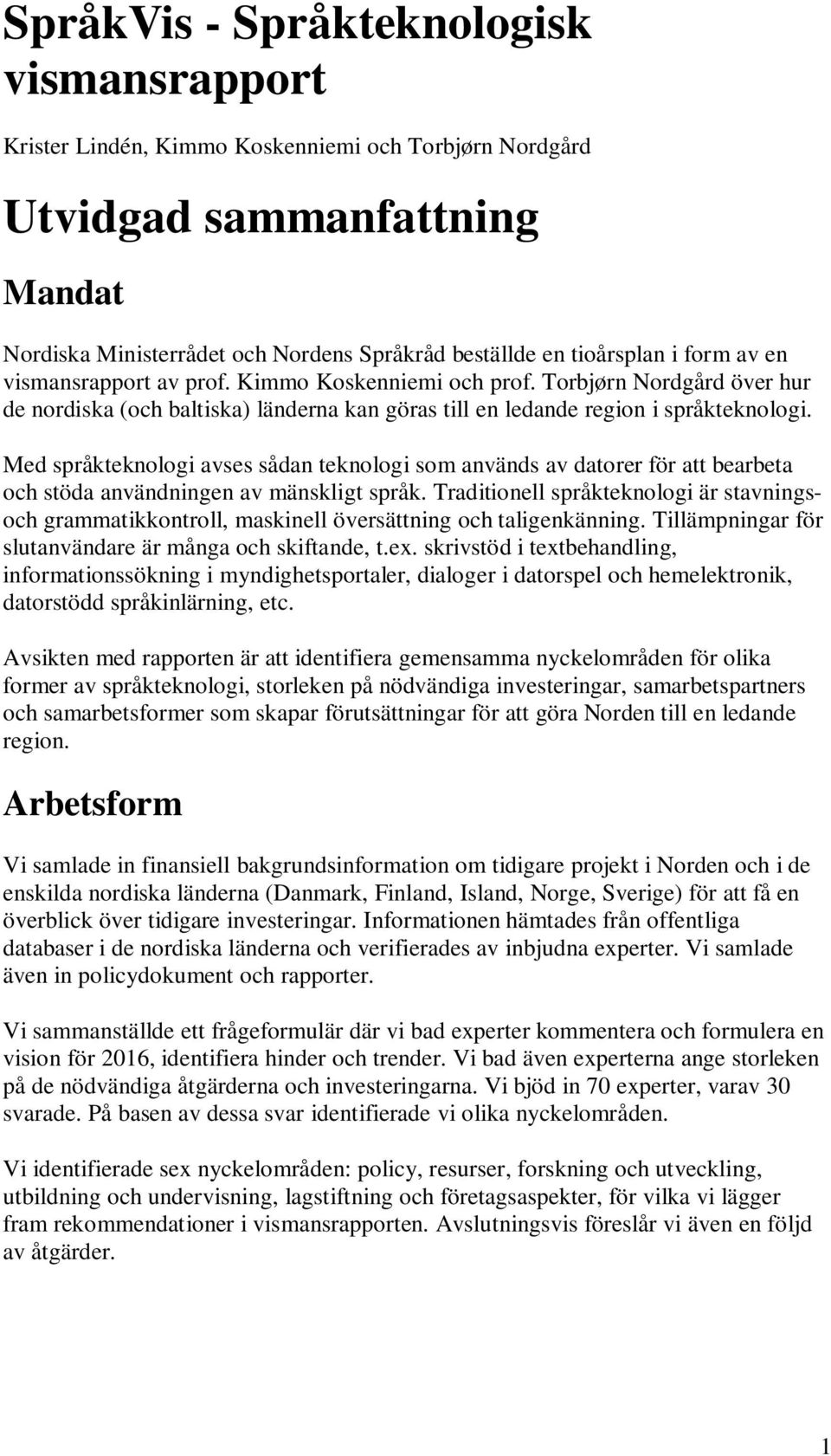 Med språkteknologi avses sådan teknologi som används av datorer för att bearbeta och stöda användningen av mänskligt språk.