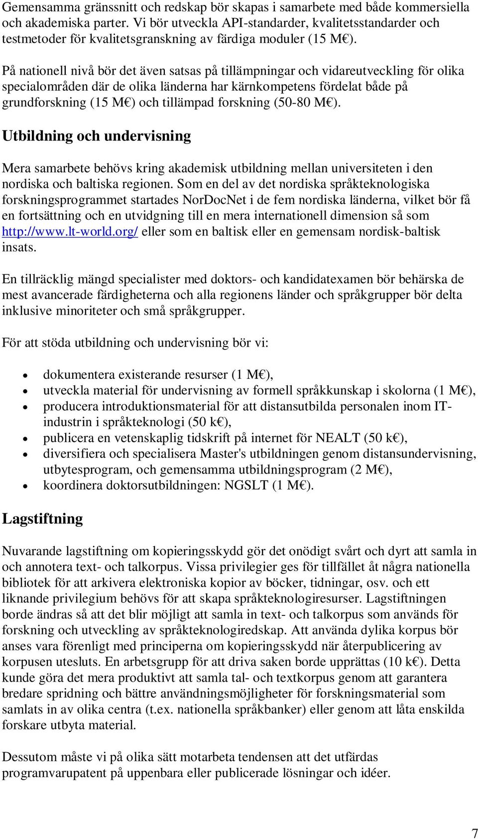 På nationell nivå bör det även satsas på tillämpningar och vidareutveckling för olika specialområden där de olika länderna har kärnkompetens fördelat både på grundforskning (15 M ) och tillämpad