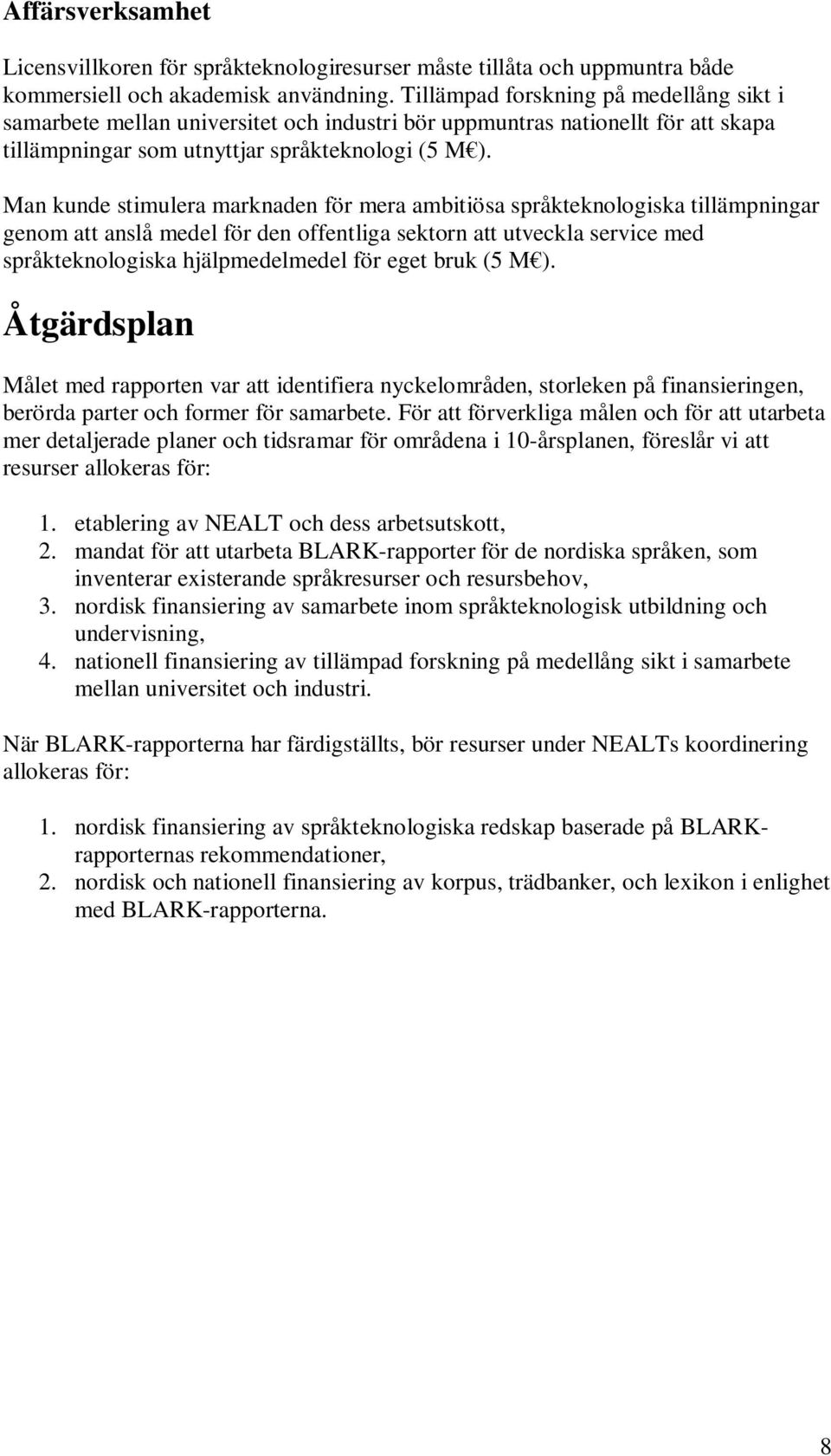 Man kunde stimulera marknaden för mera ambitiösa språkteknologiska tillämpningar genom att anslå medel för den offentliga sektorn att utveckla service med språkteknologiska hjälpmedelmedel för eget