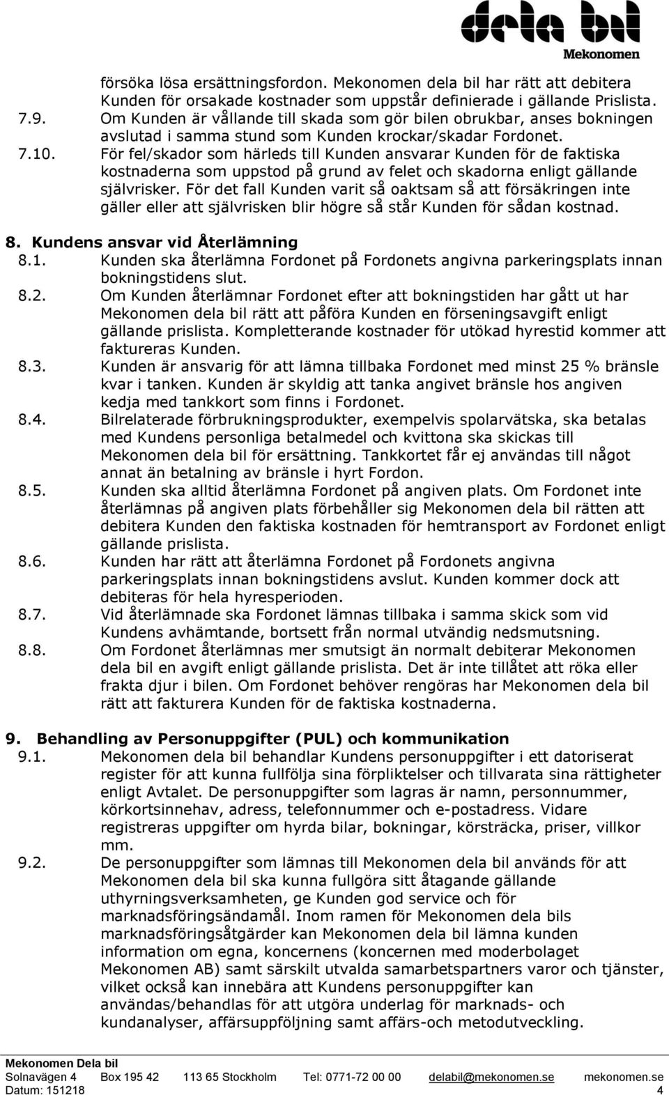 För fel/skador som härleds till Kunden ansvarar Kunden för de faktiska kostnaderna som uppstod på grund av felet och skadorna enligt gällande självrisker.