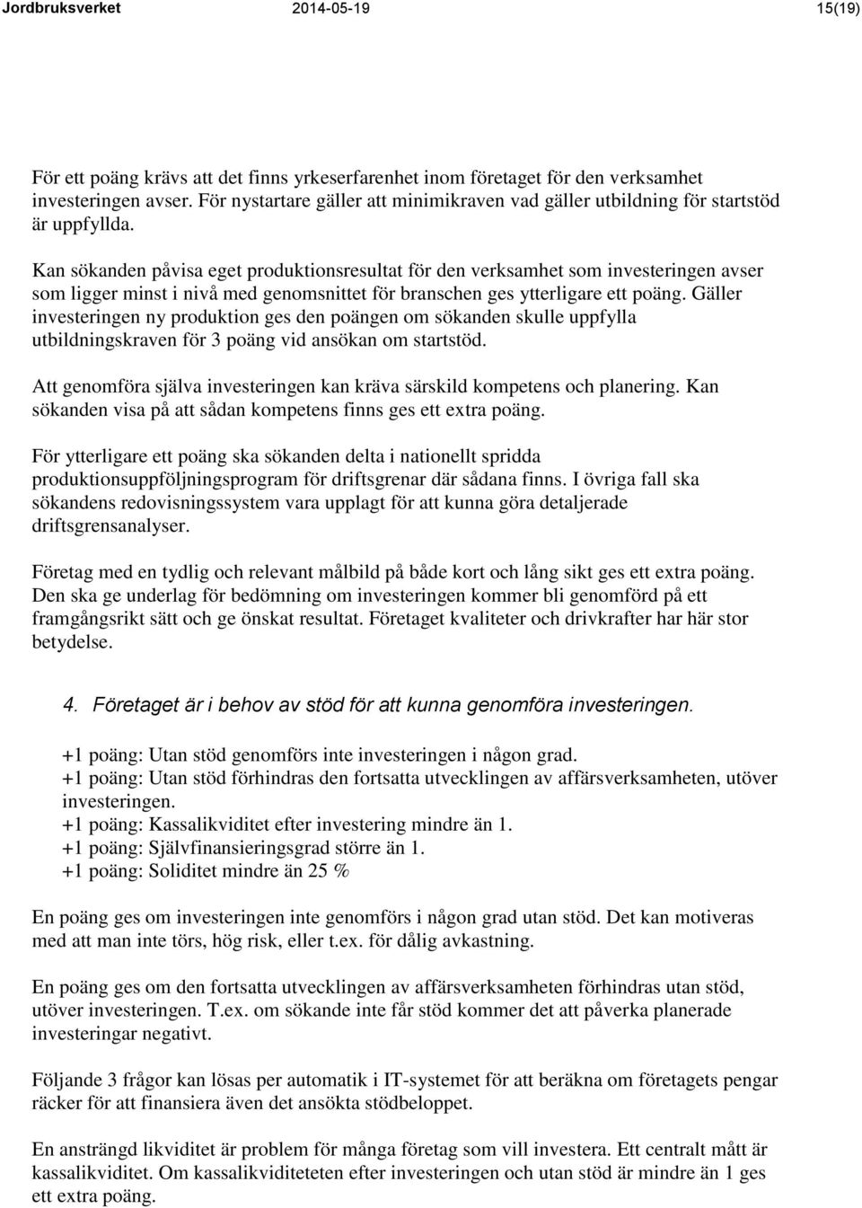 Kan sökanden påvisa eget produktionsresultat för den verksamhet som investeringen avser som ligger minst i nivå med genomsnittet för branschen ges ytterligare ett poäng.