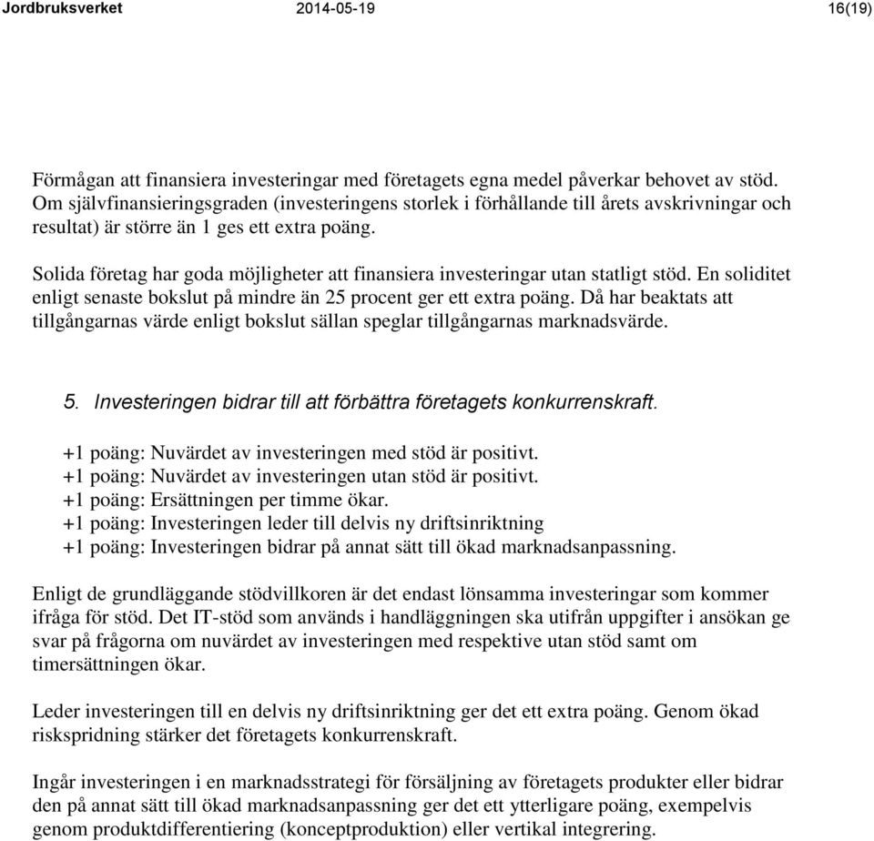 Solida företag har goda möjligheter att finansiera investeringar utan statligt stöd. En soliditet enligt senaste bokslut på mindre än 25 procent ger ett extra poäng.