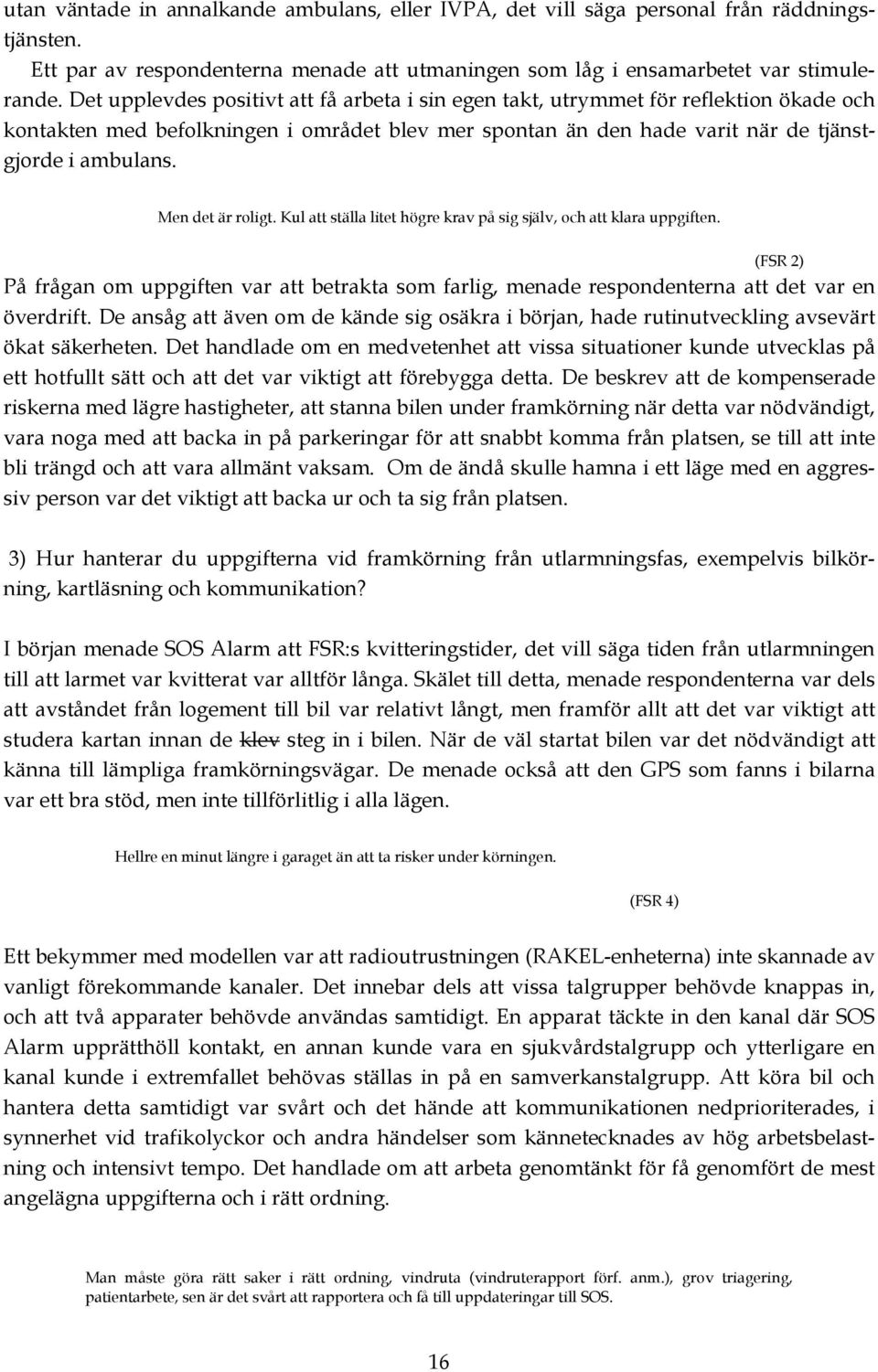 Men det är roligt. Kul att ställa litet högre krav på sig själv, och att klara uppgiften. (FSR 2) På frågan om uppgiften var att betrakta som farlig, menade respondenterna att det var en överdrift.