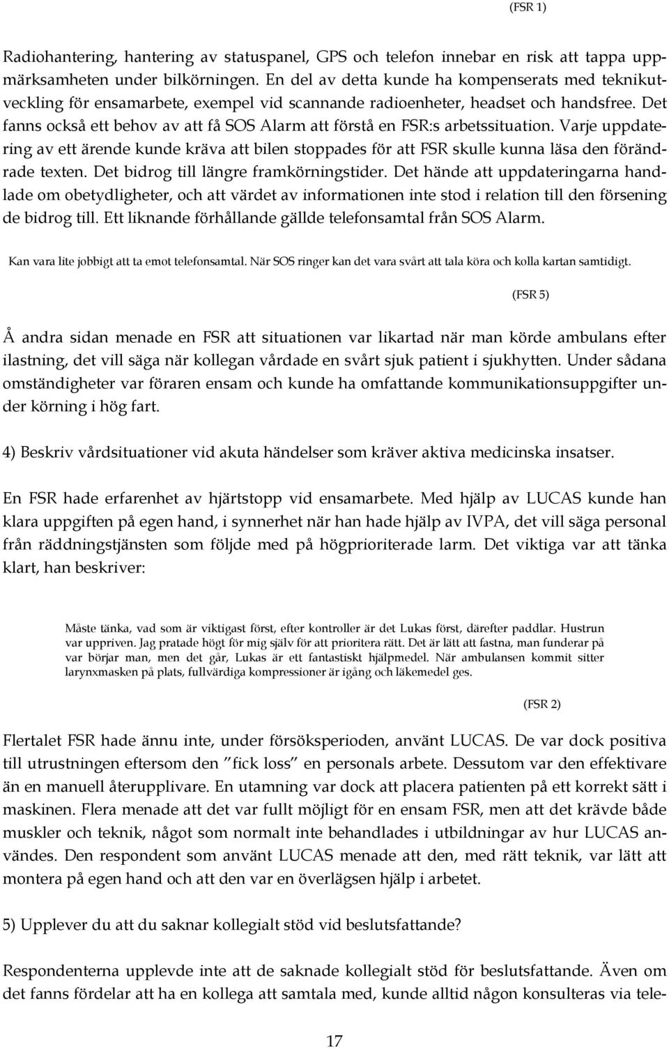 Det fanns också ett behov av att få SOS Alarm att förstå en FSR:s arbetssituation. Varje uppdatering av ett ärende kunde kräva att bilen stoppades för att FSR skulle kunna läsa den förändrade texten.