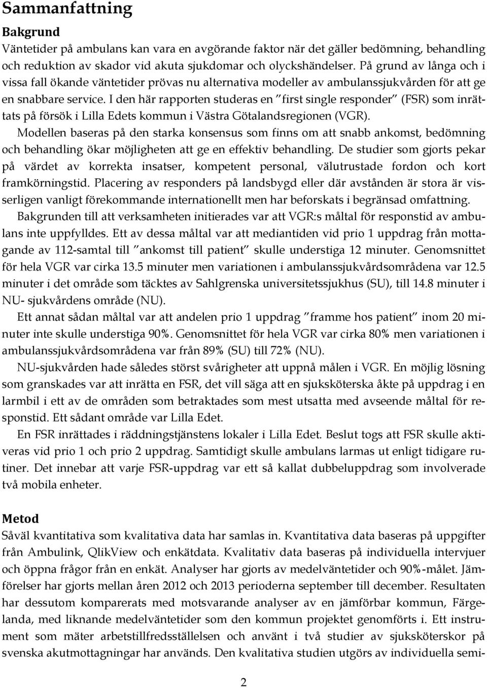 I den här rapporten studeras en first single responder (FSR) som inrättats på försök i Lilla Edets kommun i Västra Götalandsregionen (VGR).