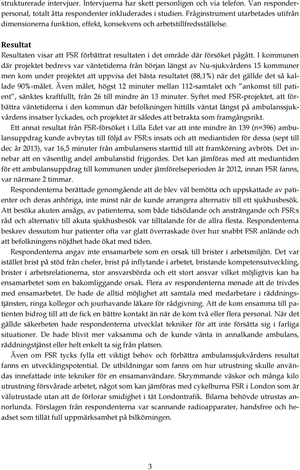 I kommunen där projektet bedrevs var väntetiderna från början längst av Nu-sjukvårdens 15 kommuner men kom under projektet att uppvisa det bästa resultatet (88,1%) när det gällde det så kallade