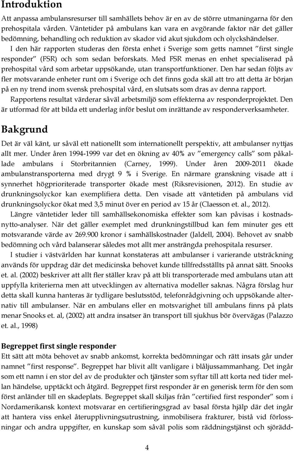 I den här rapporten studeras den första enhet i Sverige som getts namnet first single responder (FSR) och som sedan beforskats.