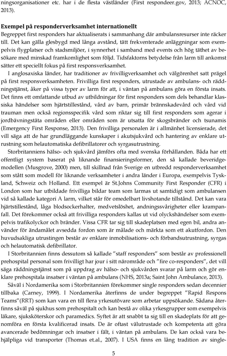 Det kan gälla glesbygd med långa avstånd, tätt frekventerade anläggningar som exempelvis flygplatser och stadsmiljöer, i synnerhet i samband med events och hög täthet av besökare med minskad