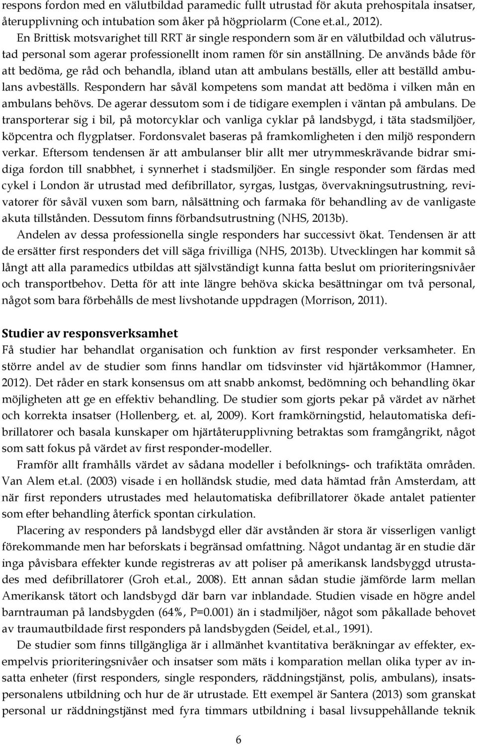 De används både för att bedöma, ge råd och behandla, ibland utan att ambulans beställs, eller att beställd ambulans avbeställs.