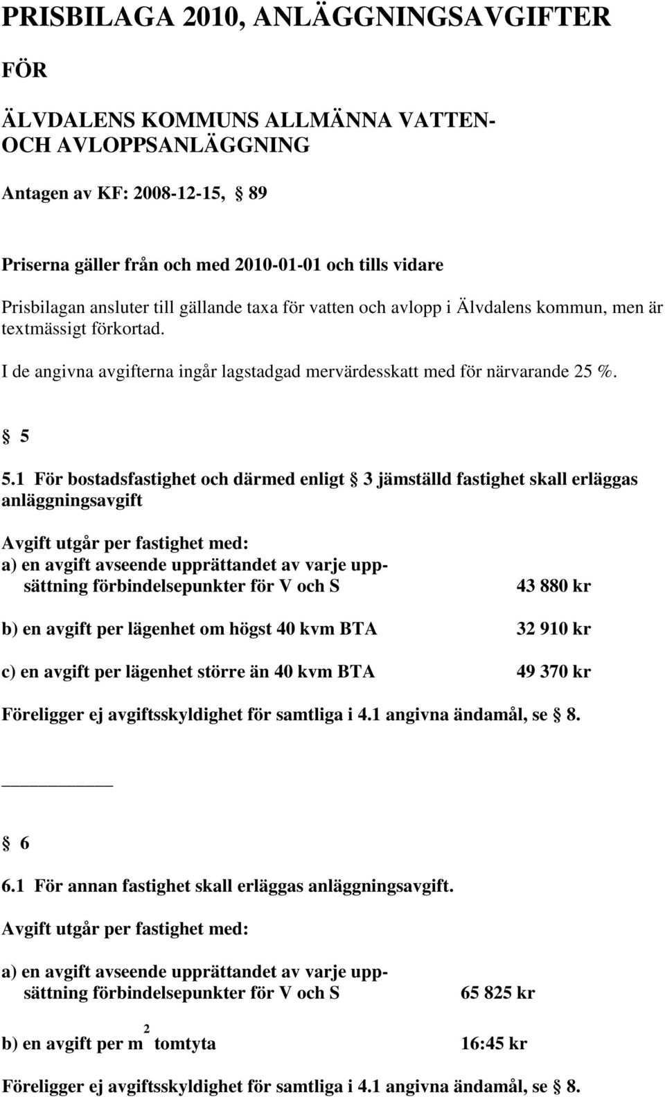 1 För bostadsfastighet och därmed enligt 3 jämställd fastighet skall erläggas anläggningsavgift Avgift utgår per fastighet med: a) en avgift avseende upprättandet av varje uppsättning