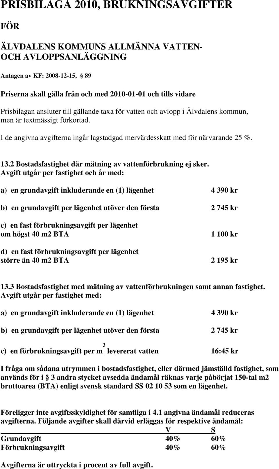 2 Bostadsfastighet där mätning av vattenförbrukning ej sker.