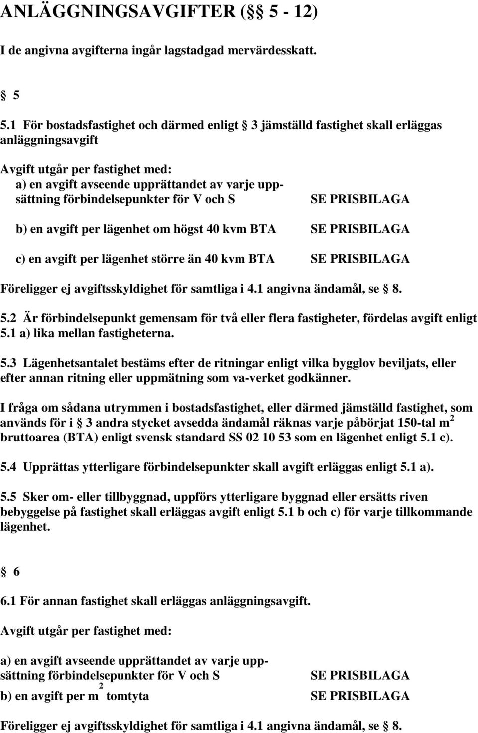 förbindelsepunkter för V och S b) en avgift per lägenhet om högst 40 kvm BTA c) en avgift per lägenhet större än 40 kvm BTA Föreligger ej avgiftsskyldighet för samtliga i 4.1 angivna ändamål, se 8. 5.