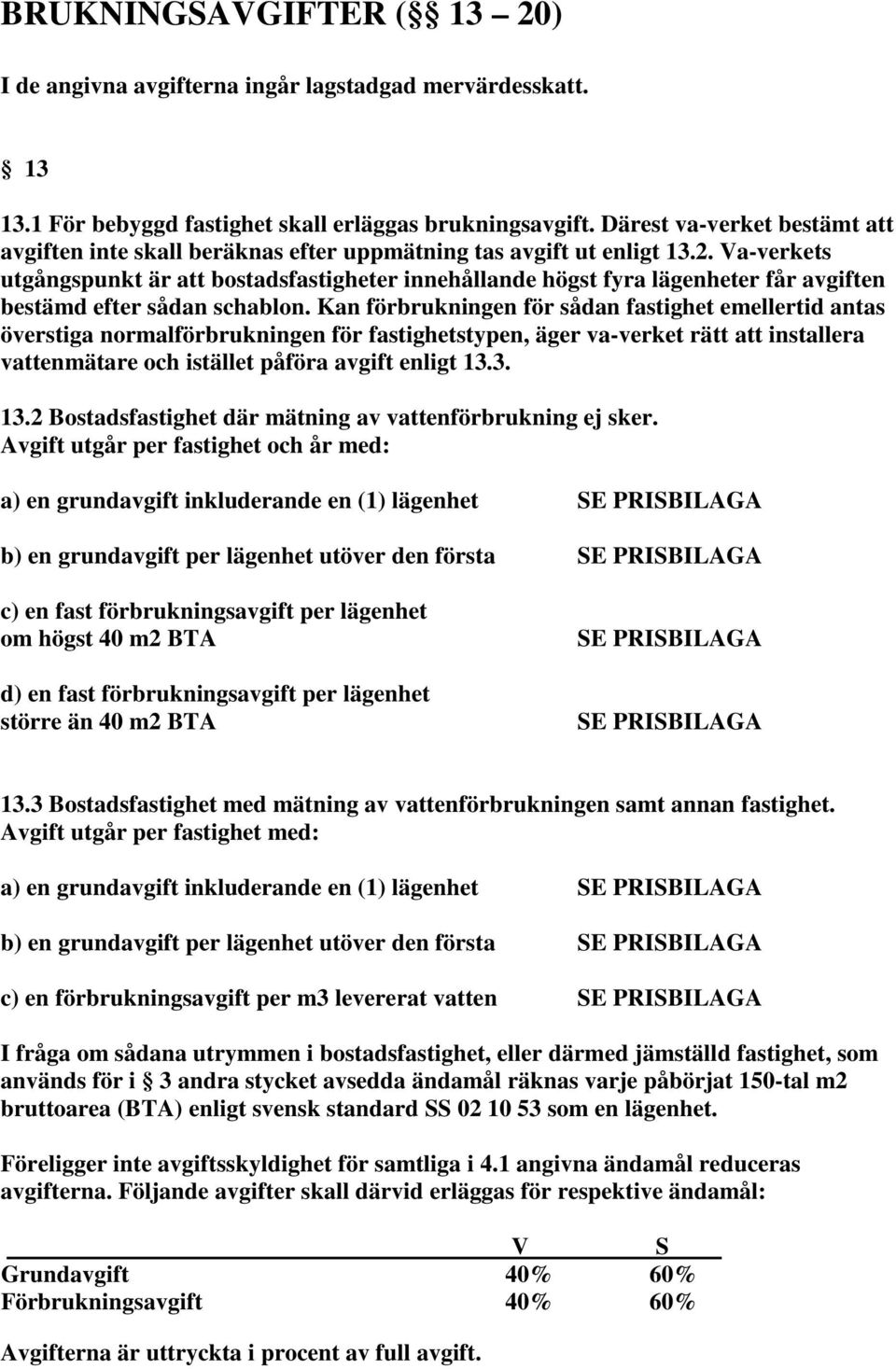 Va-verkets utgångspunkt är att bostadsfastigheter innehållande högst fyra lägenheter får avgiften bestämd efter sådan schablon.