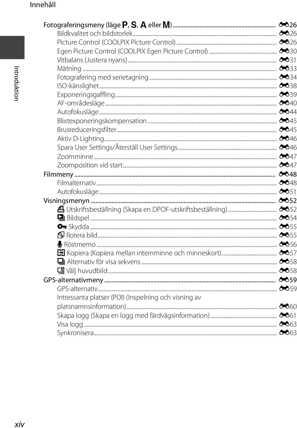 .. E39 AF-områdesläge... E40 Autofokusläge... E44 Blixtexponeringskompensation... E45 Brusreduceringsfilter... E45 Aktiv D-Lighting... E46 Spara User Settings/Återställ User Settings... E46 Zoomminne.