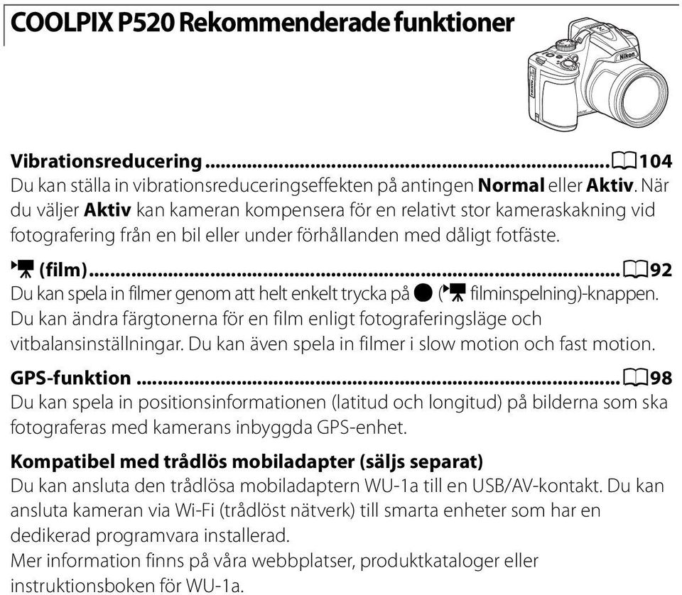 ..a92 Du kan spela in filmer genom att helt enkelt trycka på b (e filminspelning)-knappen. Du kan ändra färgtonerna för en film enligt fotograferingsläge och vitbalansinställningar.