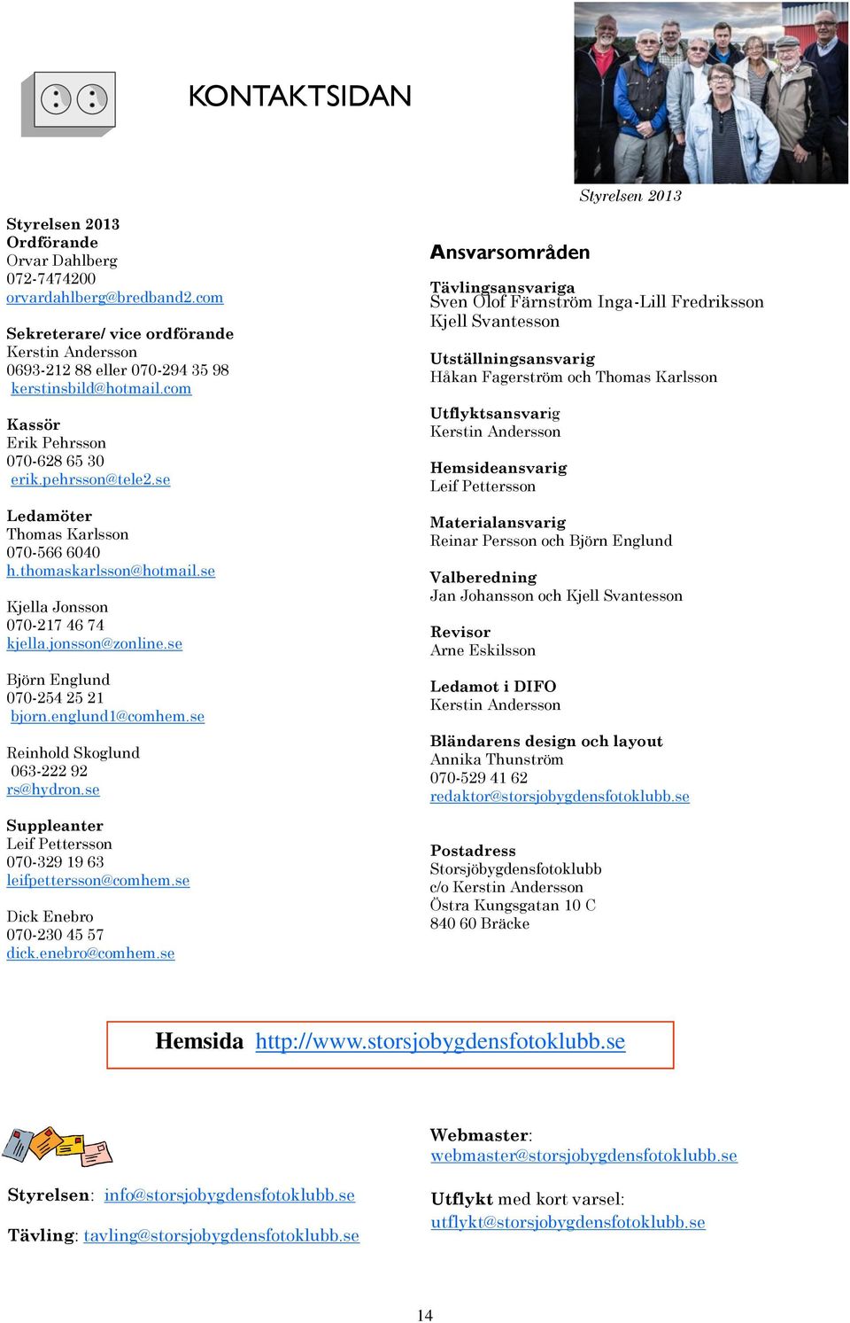 se Ledamöter Thomas Karlsson 070-566 6040 h.thomaskarlsson@hotmail.se Kjella Jonsson 070-217 46 74 kjella.jonsson@zonline.se Björn Englund 070-254 25 21 bjorn.englund1@comhem.