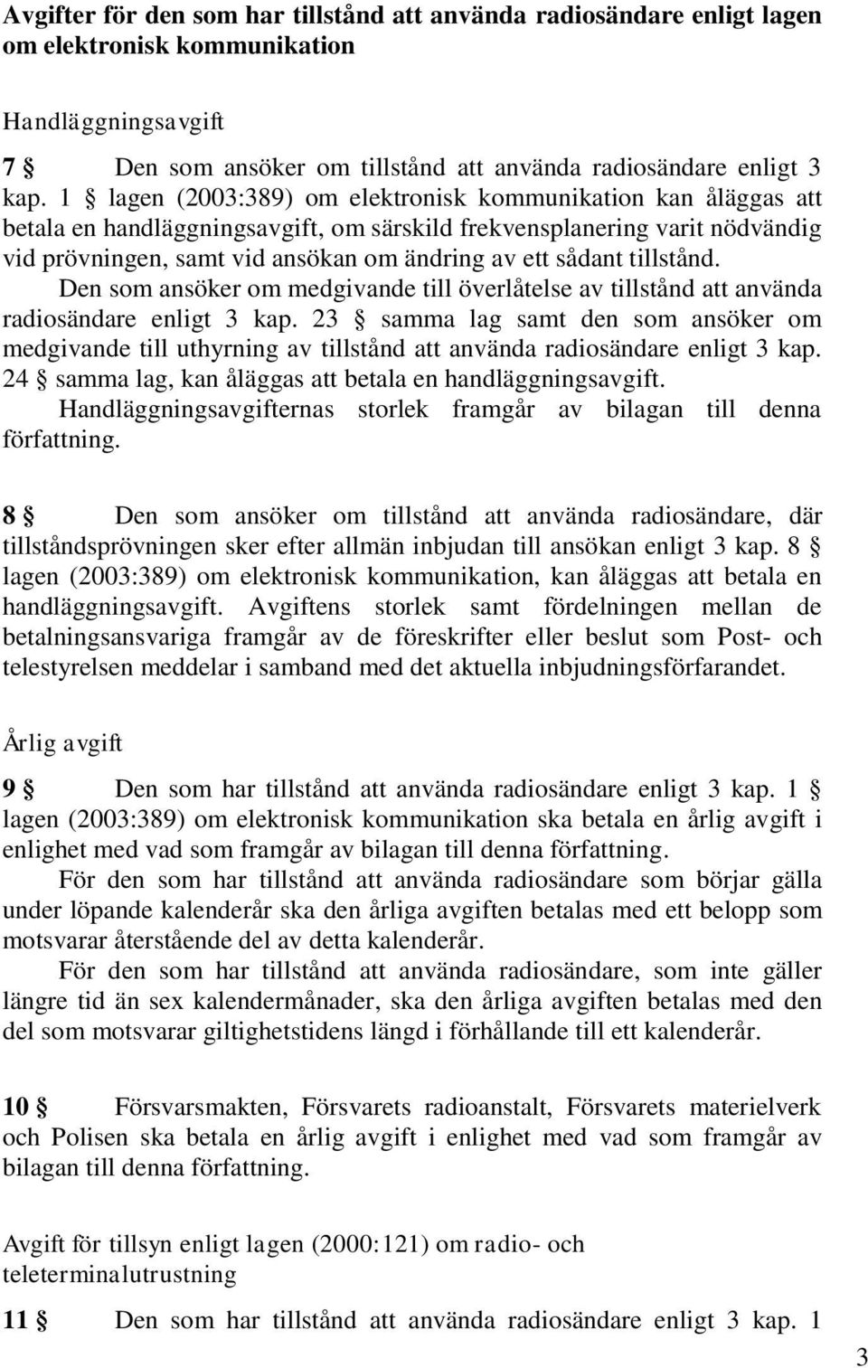 tillstånd. Den som ansöker om medgivande till överlåtelse av tillstånd att använda radiosändare enligt 3 kap.