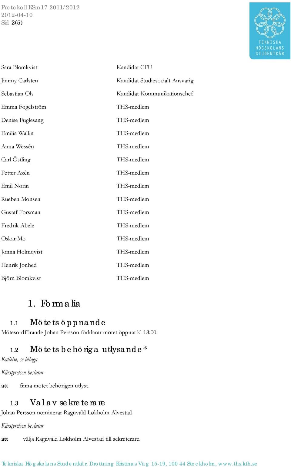 Kommunikationschef 1. Formalia 1.1 Mötets öppnande Mötesordförande Johan Persson förklarar mötet öppnat kl 18:00. 1.2 Mötets behöriga utlysande* Kallelse, se bilaga.