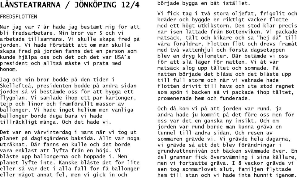 Jag och min bror bodde på den tiden i Skellefteå, presidenten bodde på andra sidan jorden så vi bestämde oss för att bygga ett flygplan.