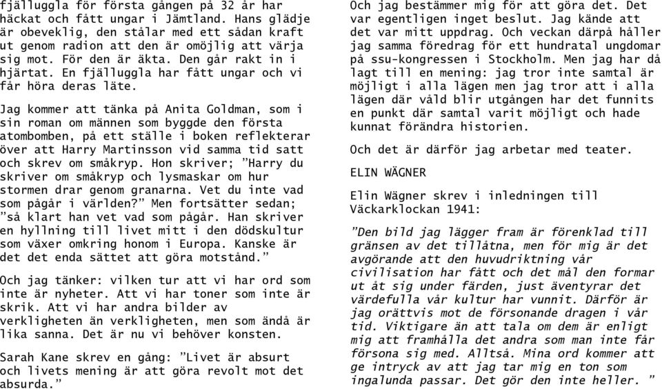 Jag kommer att tänka på Anita Goldman, som i sin roman om männen som byggde den första atombomben, på ett ställe i boken reflekterar över att Harry Martinsson vid samma tid satt och skrev om småkryp.