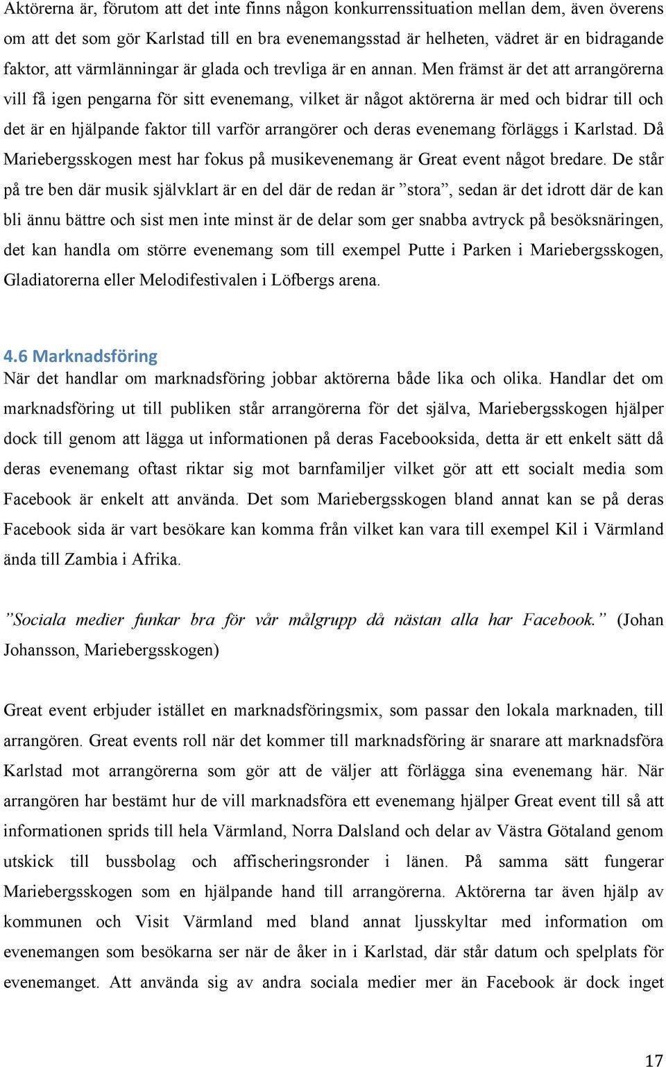 Men främst är det att arrangörerna vill få igen pengarna för sitt evenemang, vilket är något aktörerna är med och bidrar till och det är en hjälpande faktor till varför arrangörer och deras evenemang