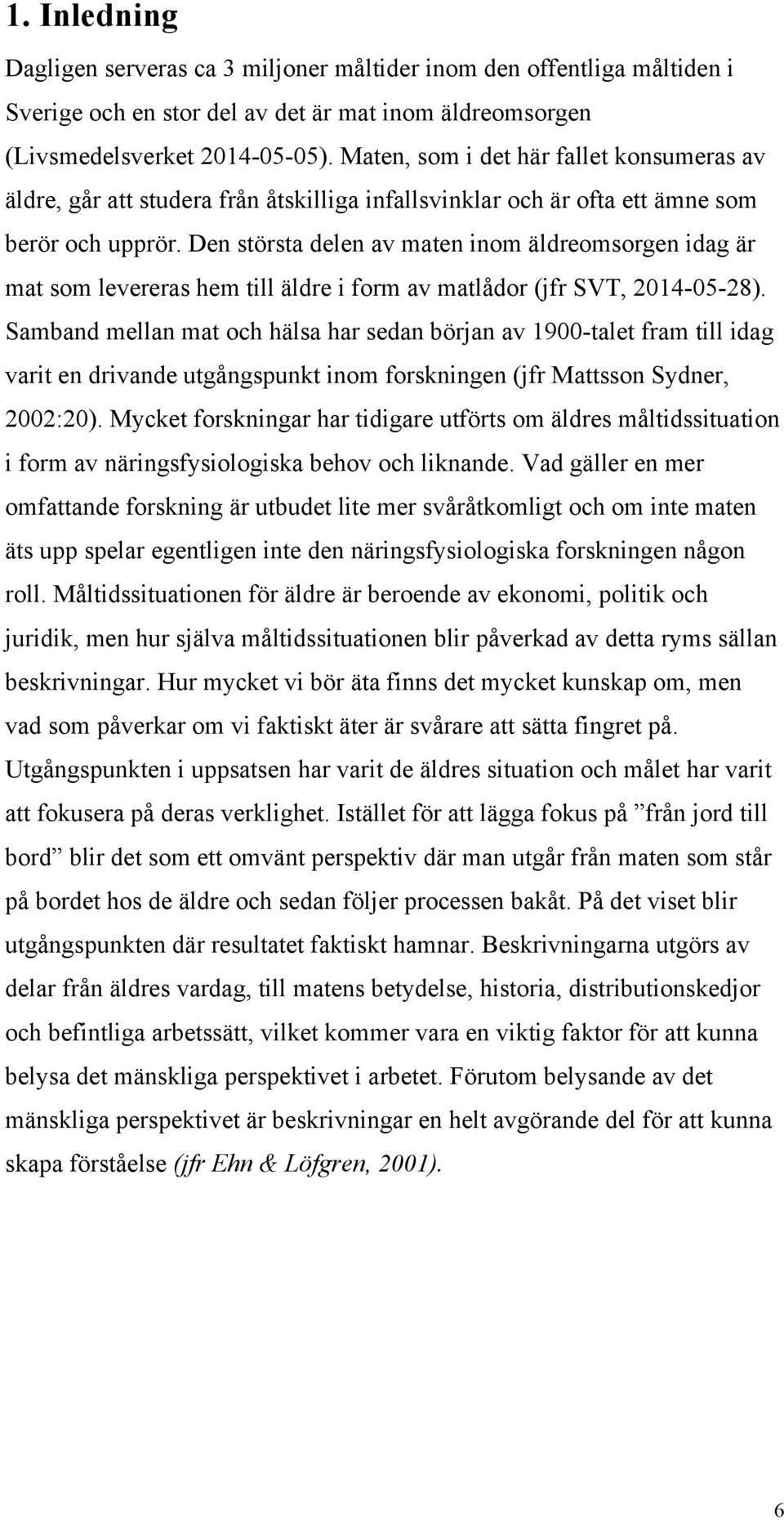 Den största delen av maten inom äldreomsorgen idag är mat som levereras hem till äldre i form av matlådor (jfr SVT, 2014-05-28).