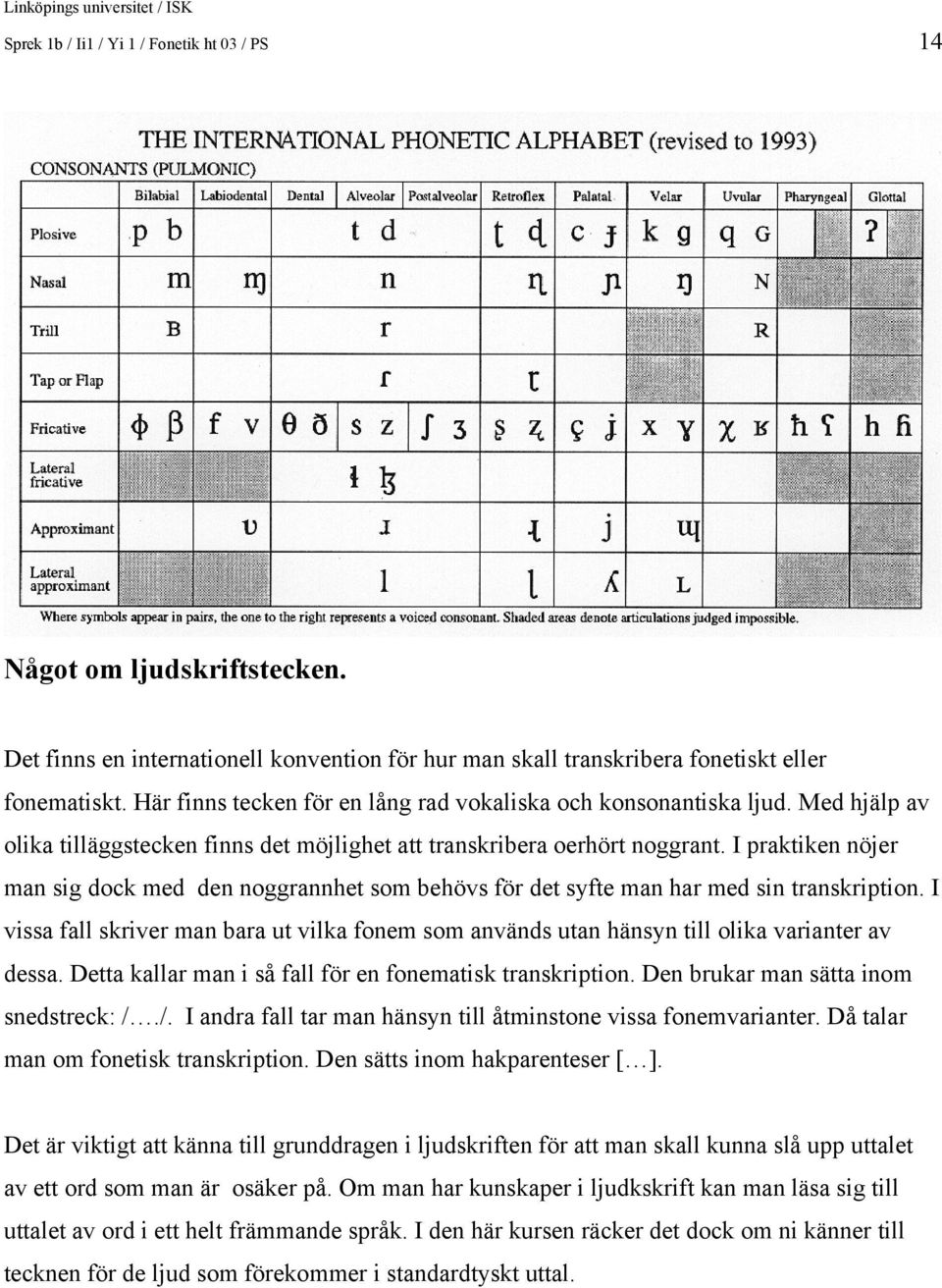 I praktiken nöjer man sig dock med den noggrannhet som behövs för det syfte man har med sin transkription.