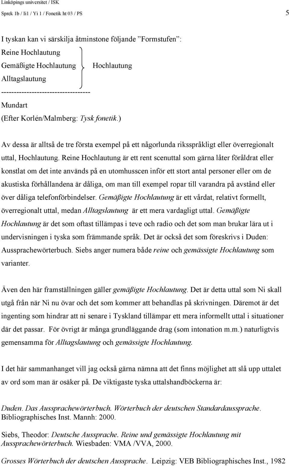 Reine Hochlautung är ett rent scenuttal som gärna låter föråldrat eller konstlat om det inte används på en utomhusscen inför ett stort antal personer eller om de akustiska förhållandena är dåliga, om