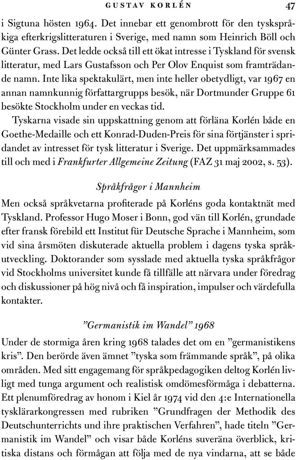 Inte lika spektakulärt, men inte heller obetydligt, var 1967 en annan namnkunnig författargrupps besök, när Dortmunder Gruppe 61 besökte Stockholm under en veckas tid.