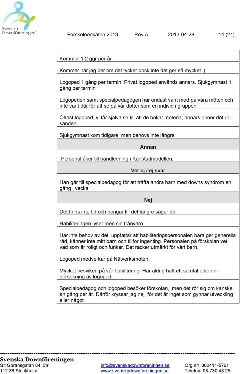 Oftast logoped, vi får själva se till att de bokar mötena, annars rinner det ut i sanden Sjukgymnast kom tidigare, men behövs inte längre. Annan Personal åker till handledning i Karlstadmodellen.