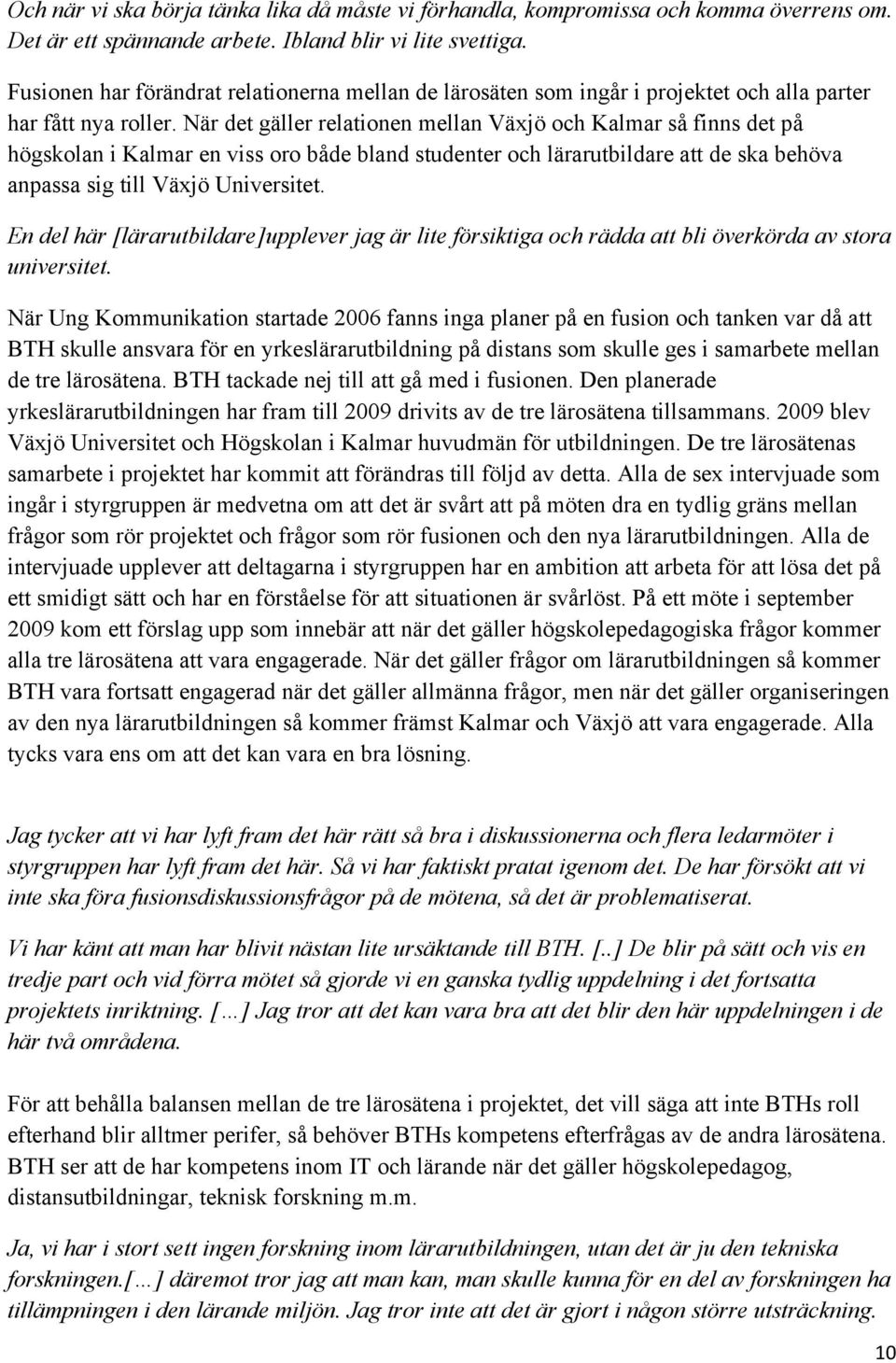 När det gäller relationen mellan Växjö och Kalmar så finns det på högskolan i Kalmar en viss oro både bland studenter och lärarutbildare att de ska behöva anpassa sig till Växjö Universitet.