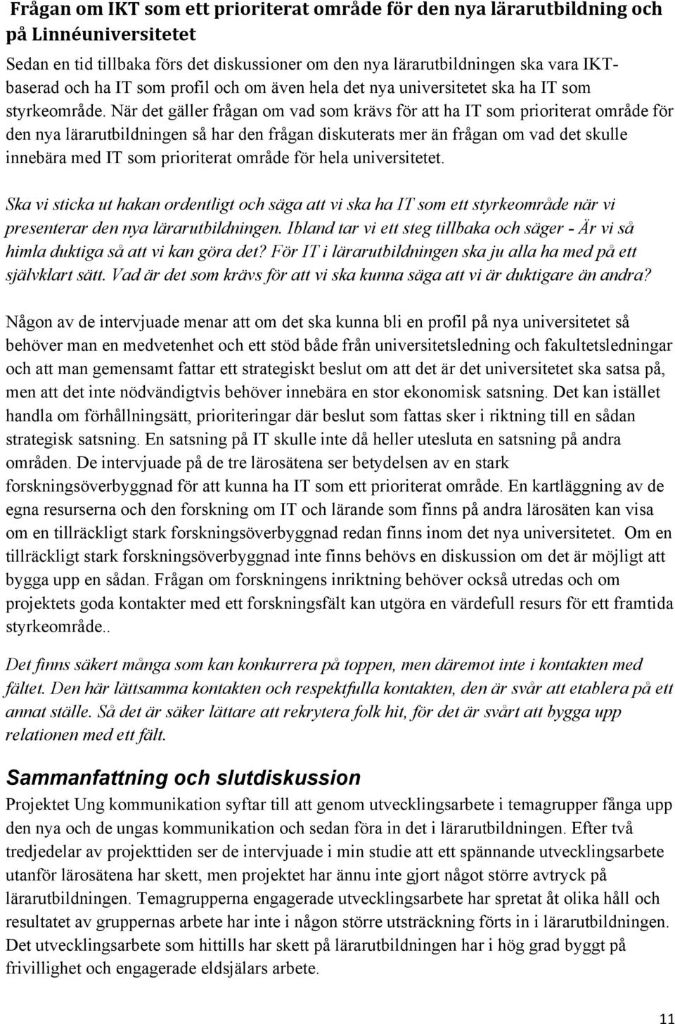 När det gäller frågan om vad som krävs för att ha IT som prioriterat område för den nya lärarutbildningen så har den frågan diskuterats mer än frågan om vad det skulle innebära med IT som prioriterat