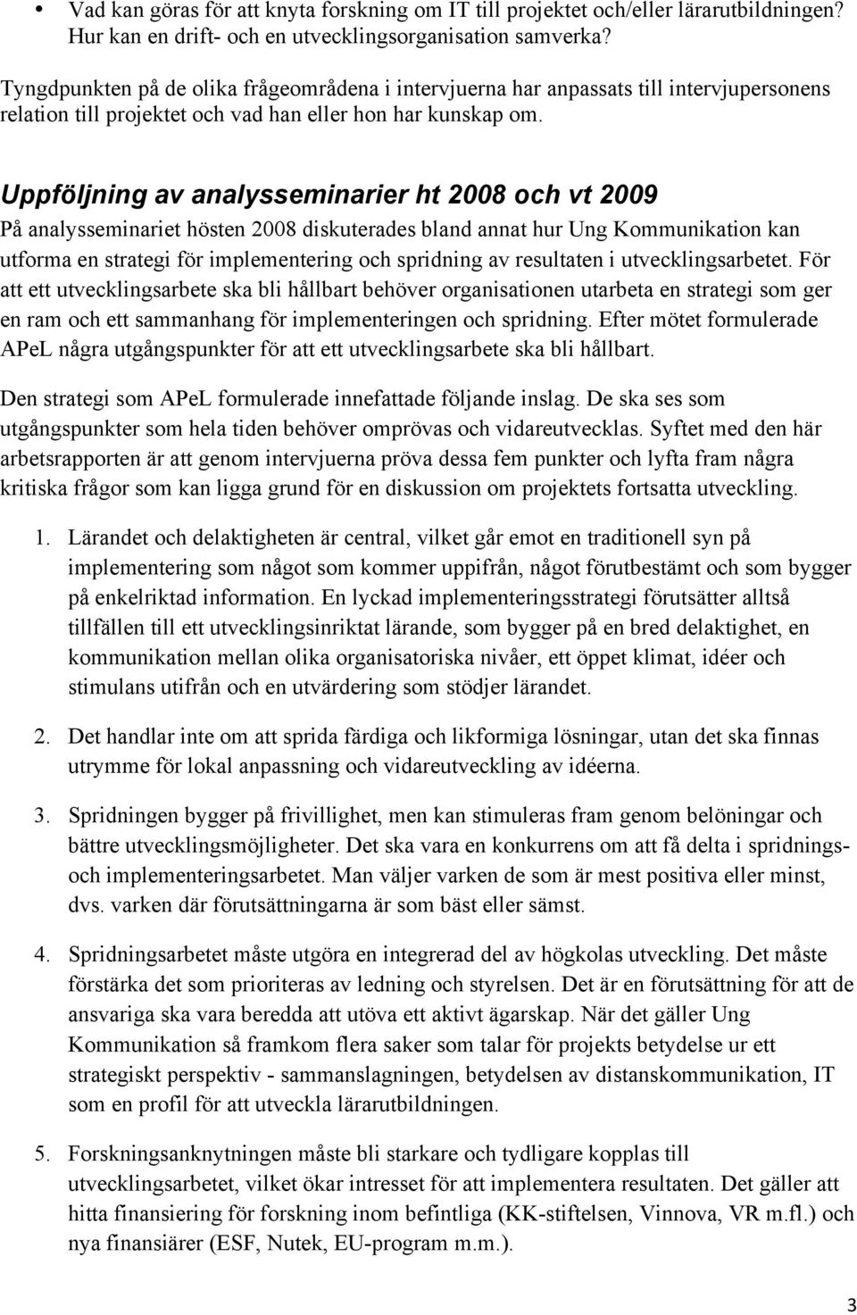 Uppföljning av analysseminarier ht 2008 och vt 2009 På analysseminariet hösten 2008 diskuterades bland annat hur Ung Kommunikation kan utforma en strategi för implementering och spridning av