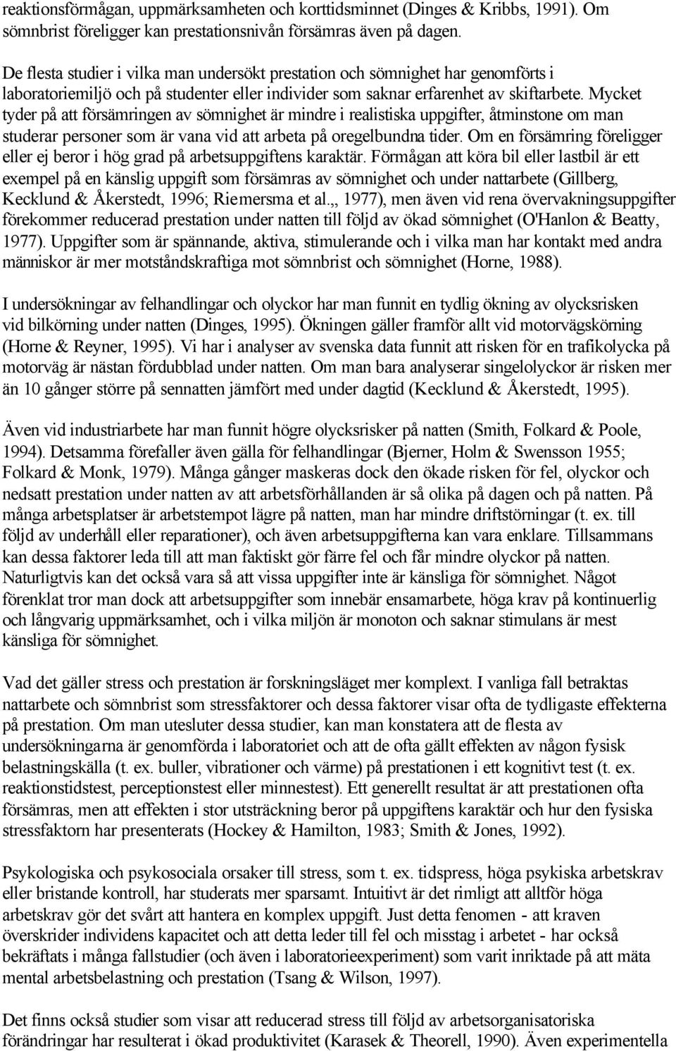 Mycket tyder på att försämringen av sömnighet är mindre i realistiska uppgifter, åtminstone om man studerar personer som är vana vid att arbeta på oregelbundna tider.