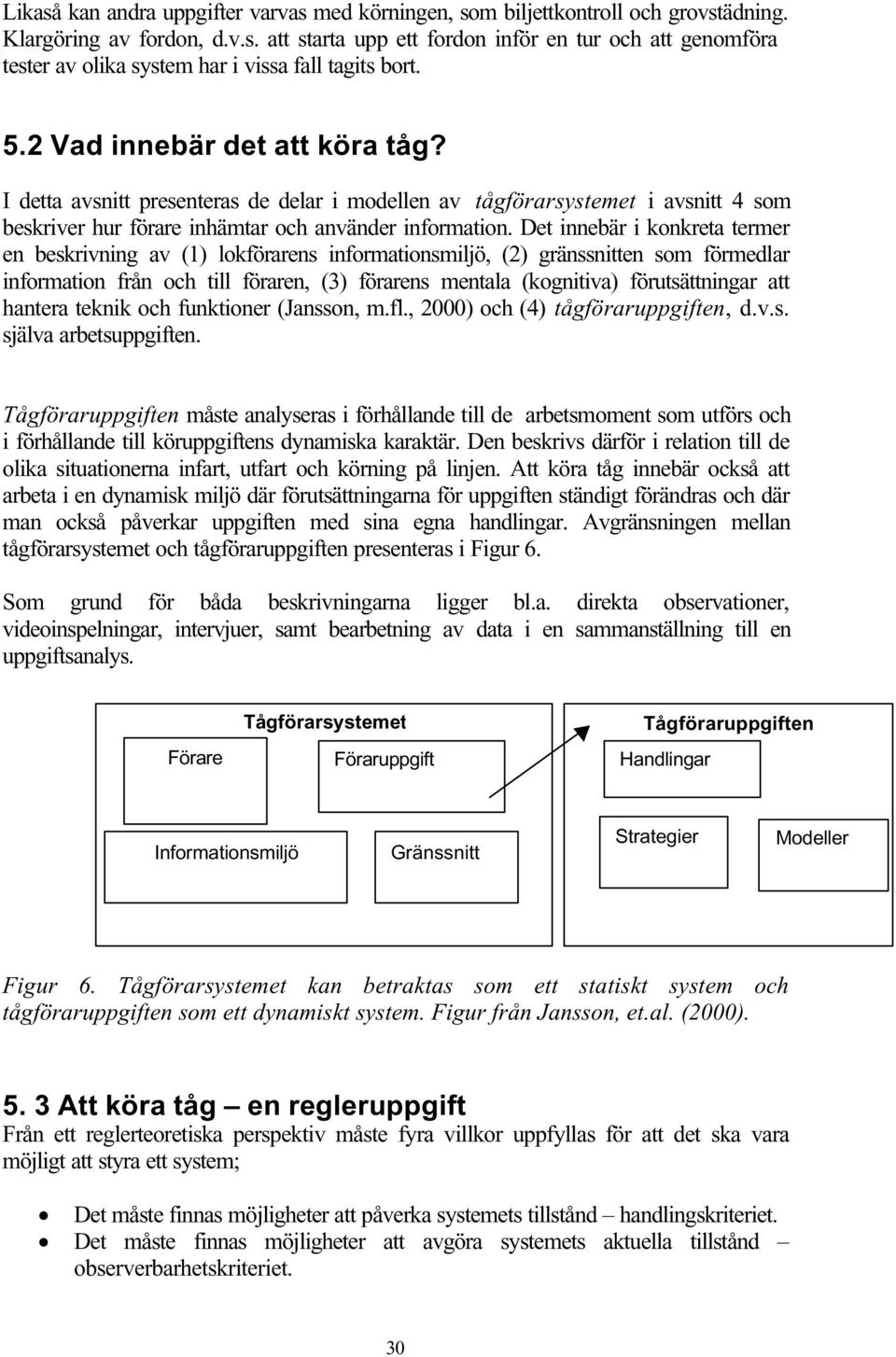 Det innebär i konkreta termer en beskrivning av (1) lokförarens informationsmiljö, (2) gränssnitten som förmedlar information från och till föraren, (3) förarens mentala (kognitiva) förutsättningar