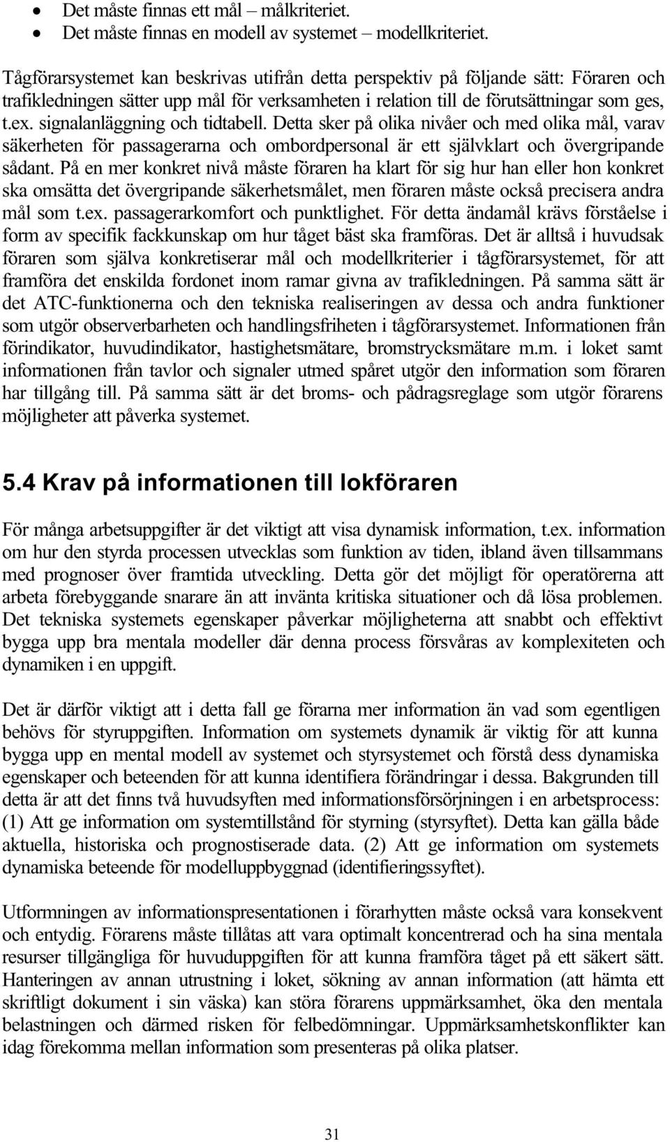 signalanläggning och tidtabell. Detta sker på olika nivåer och med olika mål, varav säkerheten för passagerarna och ombordpersonal är ett självklart och övergripande sådant.