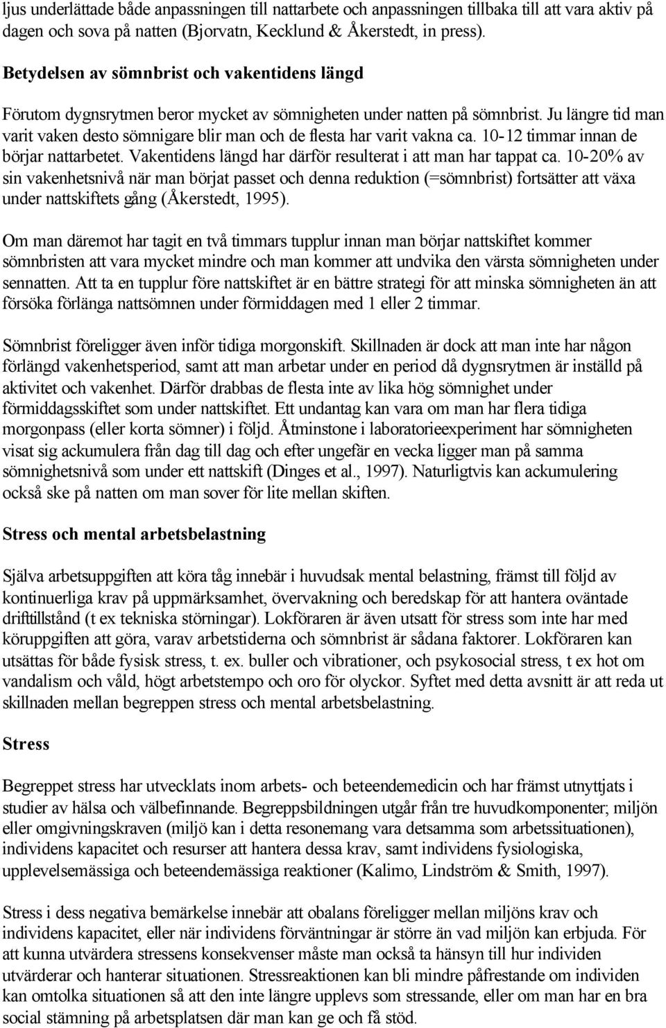 Ju längre tid man varit vaken desto sömnigare blir man och de flesta har varit vakna ca. 10-12 timmar innan de börjar nattarbetet. Vakentidens längd har därför resulterat i att man har tappat ca.