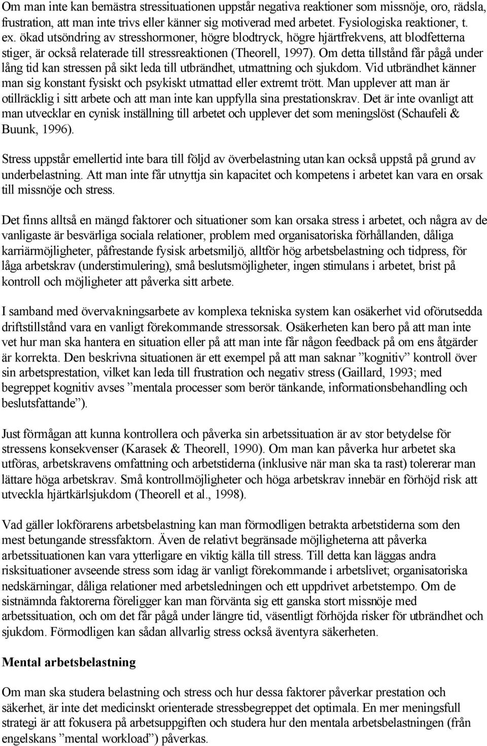 Om detta tillstånd får pågå under lång tid kan stressen på sikt leda till utbrändhet, utmattning och sjukdom. Vid utbrändhet känner man sig konstant fysiskt och psykiskt utmattad eller extremt trött.