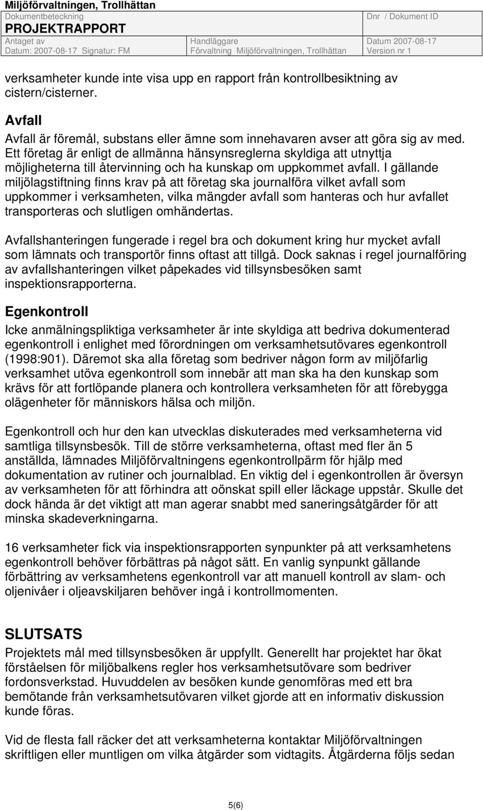 I gällande miljölagstiftning finns krav på att företag ska journalföra vilket avfall som uppkommer i verksamheten, vilka mängder avfall som hanteras och hur avfallet transporteras och slutligen