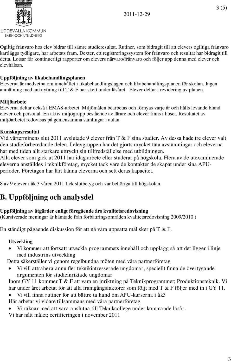 Uppföljning av likabehandlingsplanen Eleverna är medvetna om innehållet i likabehandlingslagen och likabehandlingsplanen för skolan. Ingen anmälning med anknytning till T & F har skett under läsåret.