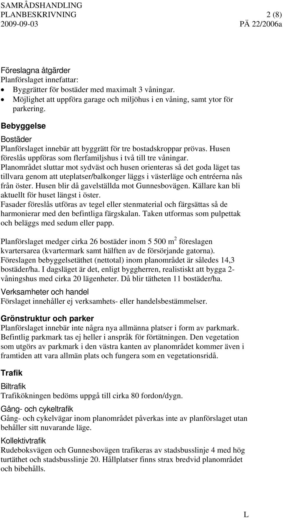 Planområdet sluttar mot sydväst och husen orienteras så det goda läget tas tillvara genom att uteplatser/balkonger läggs i västerläge och entréerna nås från öster.