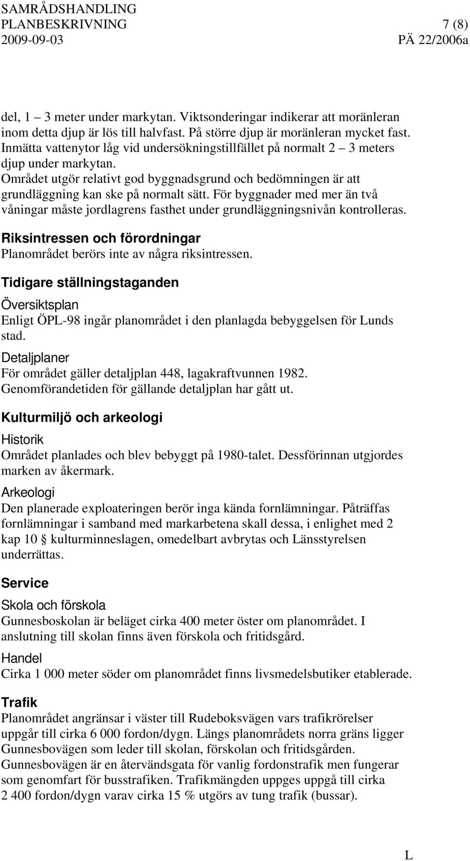 För byggnader med mer än två våningar måste jordlagrens fasthet under grundläggningsnivån kontrolleras. Riksintressen och förordningar Planområdet berörs inte av några riksintressen.