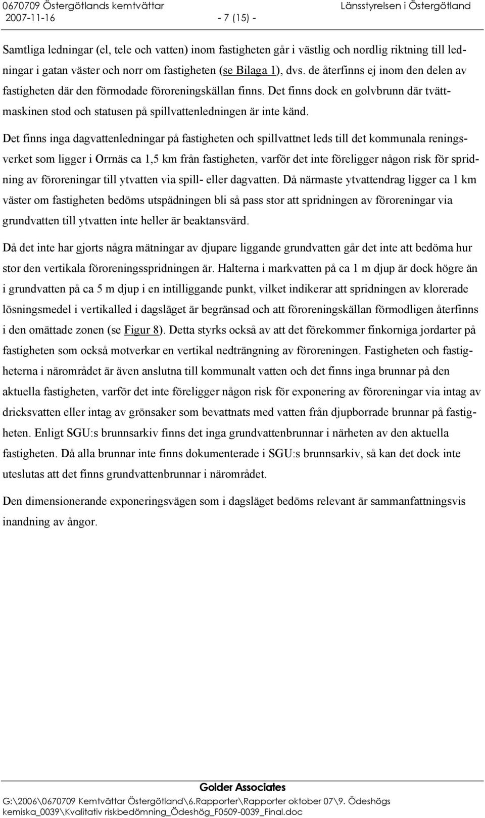 Det finns inga dagvattenledningar på fastigheten och spillvattnet leds till det kommunala reningsverket som ligger i Orrnäs ca 1,5 km från fastigheten, varför det inte föreligger någon risk för