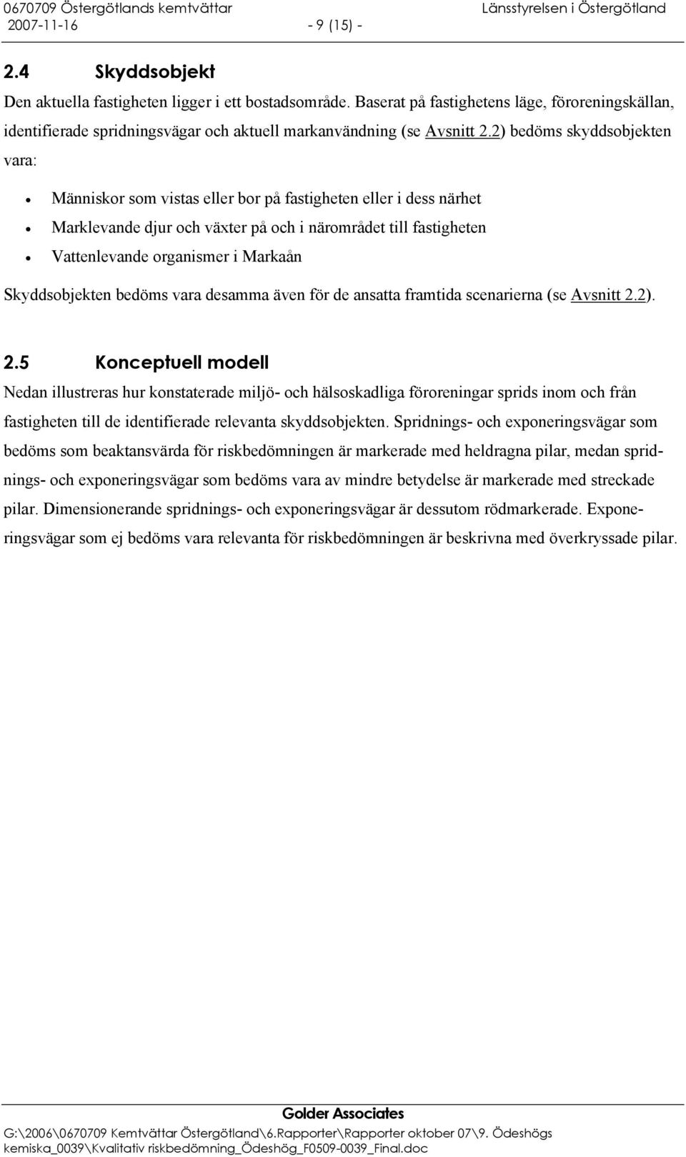 2) bedöms skyddsobjekten vara: Människor som vistas eller bor på fastigheten eller i dess närhet Marklevande djur och växter på och i närområdet till fastigheten Vattenlevande organismer i Markaån