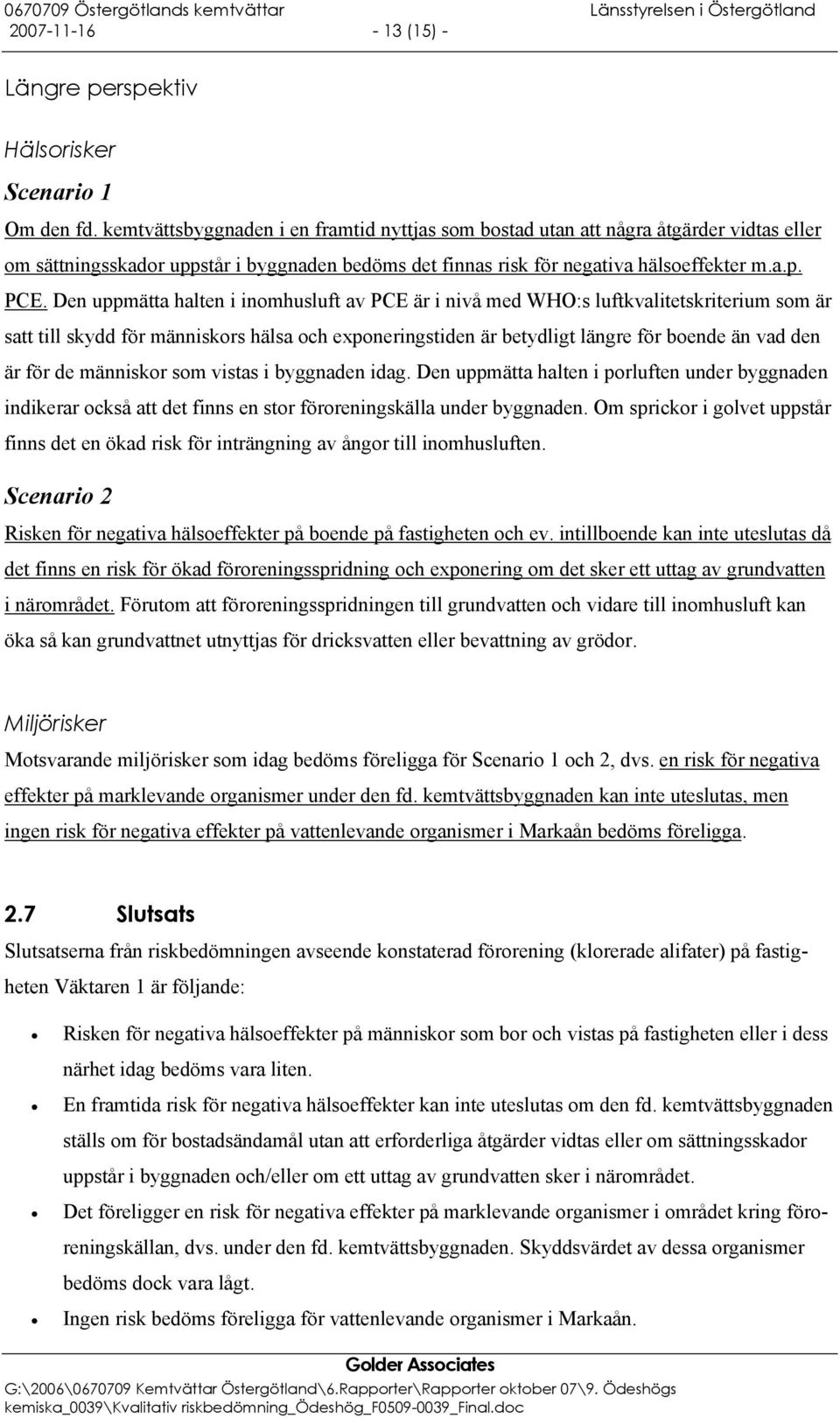 Den uppmätta halten i inomhusluft av PCE är i nivå med WHO:s luftkvalitetskriterium som är satt till skydd för människors hälsa och exponeringstiden är betydligt längre för boende än vad den är för